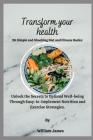 Transform Your Health: Unlock the Secrets to Optimal Well-being Through Easy-to-Implement Nutrition and Exercise Strategies. Cover Image