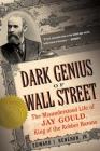 Dark Genius of Wall Street: The Misunderstood Life of Jay Gould, King of the Robber Barons Cover Image