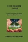 Eco-Design Living: Crafting Sustainable and Stylish Spaces for a Better Tomorrow By Alexandra Greenfield Cover Image