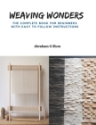 Weaving Wonders: The Complete Book for Beginners with Easy to Follow Instructions Cover Image