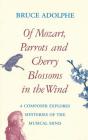 Of Mozart, Parrots, Cherry Blossoms in the Wind: A Composer Explores Mysteries of the Musical Mind (Limelight) By Bruce Adolphe Cover Image