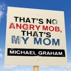 That's No Angry Mob, That's My Mom Lib/E: Team Obama's Assault on Tea-Party, Talk-Radio Americans By Michael Graham, Michael Graham (Read by) Cover Image