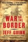 War on the Border: Villa, Pershing, the Texas Rangers, and an American Invasion By Jeff Guinn Cover Image