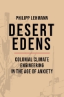 Desert Edens: Colonial Climate Engineering in the Age of Anxiety (Histories of Economic Life #9) By Philipp Lehmann Cover Image