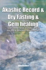 Akashic Record & Dry Fasting & Gem healing: Guide to Knowing Your Blueprint, Healing Your Energy, Relaxation, Releasing Stress Cover Image
