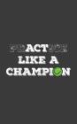 PrACTice Like a Champion: Tennis PrACTice or Act Like a Champion! Awesome Notebook Gift Idea for Players - Funny Great Tennis Lovers And Players By Practi Practice or Act Like a. Champion Cover Image