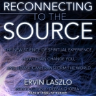 Reconnecting to the Source: The New Science of Spiritual Experience, How It Can Change You, and How It Can Transform the World By Ervin Laszlo, Deepak Chopra (Introduction by), Nigel Patterson (Read by) Cover Image