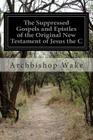 The Suppressed Gospels and Epistles of the Original New Testament of Jesus the C By Archbishop Wake Cover Image