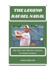 The Legend: RAFAEL NADAL: The Clay Court Maestro's Journey to Tennis Greatness. Cover Image
