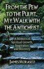 From the Pew to the Pulpit, My Walk with the Antichrist: A Memoir of Spiritual Growth, Inspiration and Recovery By James Morasco Cover Image