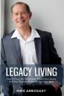 Legacy Living: How To Enjoy Your Retirement, Protect Your Assets And Stay Physically Fit During Your Later Years Cover Image