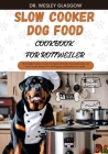 Slow Cooker Dog Food Cookbook for Rottweiler: The Complete Guide to Canine Vet-Approved Healthy Homemade Quick and Easy Croc pot Recipes for a Tail Wa Cover Image