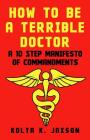 How To Be A Terrible Doctor: A 10 Step Manifesto of Commandments Cover Image
