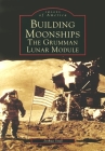 Building Moonships: The Grumman Lunar Module (Images of America) By Joshua Stoff Cover Image