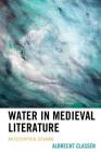Water in Medieval Literature: An Ecocritical Reading (Ecocritical Theory and Practice) By Albrecht Classen Cover Image