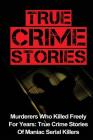 True Crime Stories: Murderers Who Killed Freely For Years: True Crime Stories Of Maniac Serial Killers Cover Image