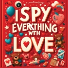 I Spy Everything with Love - I spy books for kids 2-4: Find Love in Everything in the Hidden Pictures: Perfect I Spy Valentines or Love Cover Image