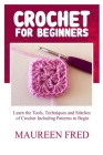 Crochet for Beginners: Learn The Tools, Techniques And Stitches Of Crochet Including Patterns To Begin By Maureen Fred Cover Image