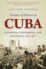 Visions of Power in Cuba: Revolution, Redemption, and Resistance, 1959-1971 (Envisioning Cuba) By Lillian Guerra Cover Image