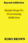 Beyond Addiction: Simple steps to overcoming addiction Cover Image