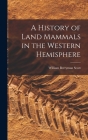A History of Land Mammals in the Western Hemisphere By William Berryman Scott Cover Image