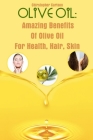 Olive Oil: Amazing Benefits Of Olive Oil For Health, Hair, Skin By Chirstopher Carlson Cover Image