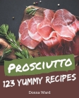 123 Yummy Prosciutto Recipes: Everything You Need in One Yummy Prosciutto Cookbook! By Donna Ward Cover Image