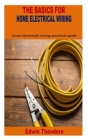 The Basics for Home Electrical Wiring: home electrical wiring practical guide By Edwin Theodore Cover Image