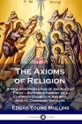 The Axioms of Religion: A New Interpretation of the Baptist Faith - Baptism's History as a Christian Church in America, and its Denominational By Edgar Young Mullins Cover Image