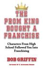 The Prom King Bought a Franchise: Characters From High School Followed You Into Franchising By Bob Griffin Cover Image