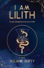 I Am Lilith: An epic reimagining of the story of Lilith By Melanie Dufty Cover Image