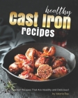 Healthy Cast Iron Recipes: Cast Iron Recipes That Are Healthy and Delicious! By Valeria Ray Cover Image