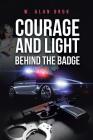 Courage and Light Behind the Badge By W. Alan Orok Cover Image