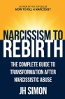 Narcissism To Rebirth: The Complete Guide To Transformation After Narcissistic Abuse By J. H. Simon Cover Image