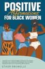Positive Affirmations for Black Women: Harness Your Inner Strength, Embrace Your Power, Manifest Your Dreams and Unleash Your Limitless Potential with By Ether Brunelle Cover Image