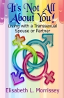 It's Not All About You: Living with a Transsexual Spouse or Partner Cover Image