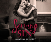 Serving Sin (Filthy Rich #3) By Angelina M. Lopez, Scarlette Hayes (Read by) Cover Image