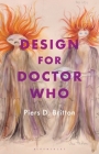 Design for Doctor Who: Vision and Revision in Science Fiction Television (Who Watching) By Piers D. Britton Cover Image