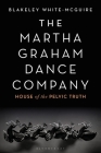 The Martha Graham Dance Company: House of the Pelvic Truth By Blakeley White-McGuire Cover Image