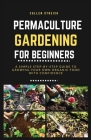 Permaculture Gardening for Beginners: A simple step-by-step guide to growing your own organic food with confidence Cover Image