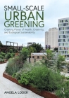 Small-Scale Urban Greening: Creating Places of Health, Creativity, and Ecological Sustainability By Angela Loder Cover Image