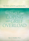 Too Much Loss: Coping with Grief Overload (Words of Hope and Healing) By Alan Wolfelt, PhD Cover Image