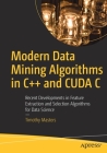Modern Data Mining Algorithms in C++ and Cuda C: Recent Developments in Feature Extraction and Selection Algorithms for Data Science By Timothy Masters Cover Image
