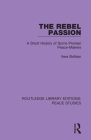 The Rebel Passion: A Short History of Some Pioneer Peace-Makers Cover Image