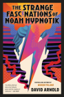 The Strange Fascinations of Noah Hypnotik By David Arnold Cover Image