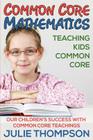 Common Core Mathematics: Teaching Kids Common Core: Our Children's Success with Common Core Teachings By Julie Thompson Cover Image