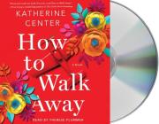 How to Walk Away: A Novel By Katherine Center, Thérèse Plummer (Read by) Cover Image