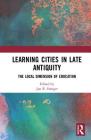 Learning Cities in Late Antiquity: The Local Dimension of Education By Jan R. Stenger (Editor) Cover Image