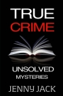 True Crime: Famous Unsolved Murders, Disappearances, and Killing Mysteries from the Whole World ... By Jenny Jack Cover Image