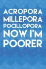 Acropora Millepora Pocillopora Now I'm Poorer: Aquarium Log Book 120 Pages 6 x 9 Cover Image